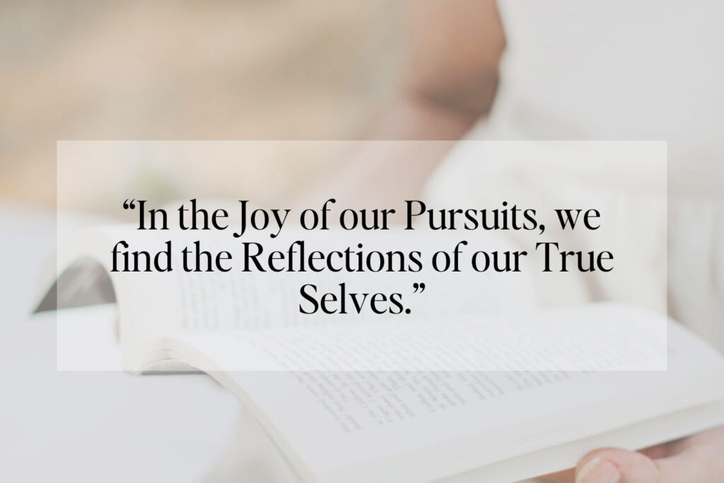 Open book in someone's lap with the quote 'In the Joy of our Pursuits, we find the Reflections of our True Selves.