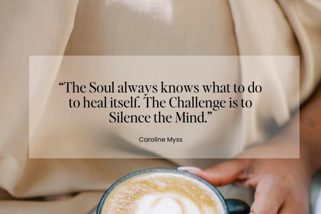 A person holding a cup of coffee with a quote by Caroline Myss that reads: "The soul always knows what to do to heal itself. The challenge is to silence the mind.” It exemplifies short spiritual quotes for healing and strength.